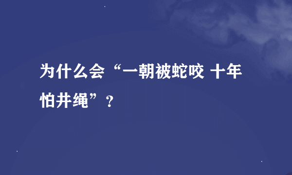 为什么会“一朝被蛇咬 十年怕井绳”？