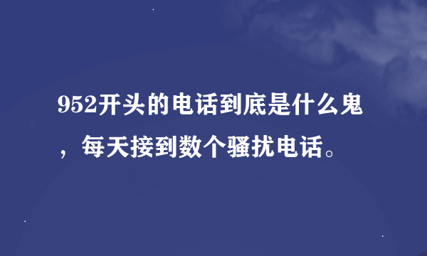 952开头的电话到底是什么鬼，每天接到数个骚扰电话。