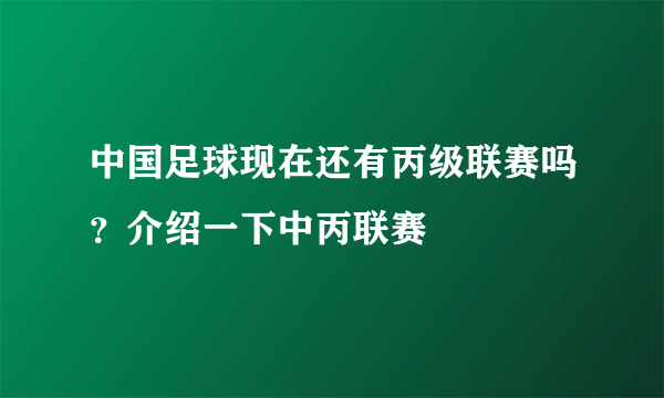 中国足球现在还有丙级联赛吗？介绍一下中丙联赛