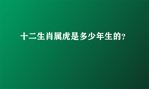 十二生肖属虎是多少年生的？