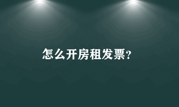 怎么开房租发票？