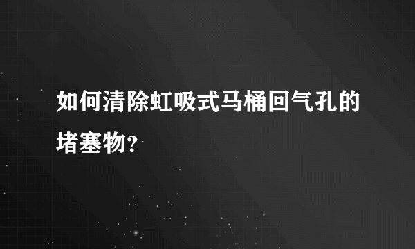 如何清除虹吸式马桶回气孔的堵塞物？