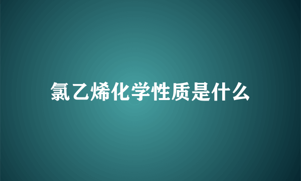 氯乙烯化学性质是什么