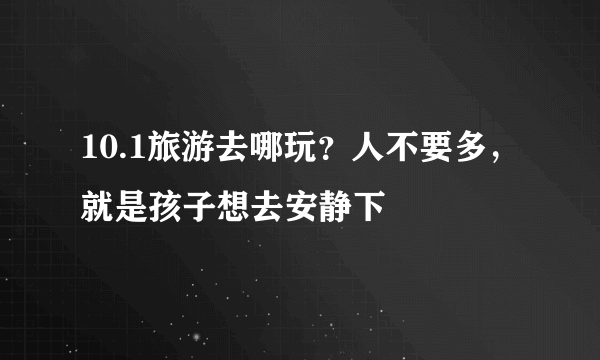 10.1旅游去哪玩？人不要多，就是孩子想去安静下