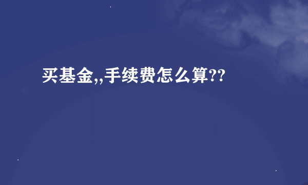 买基金,,手续费怎么算??