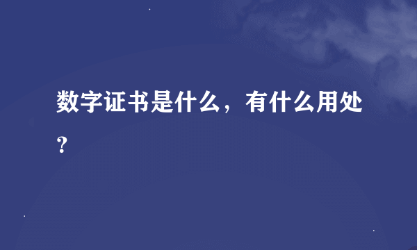 数字证书是什么，有什么用处？