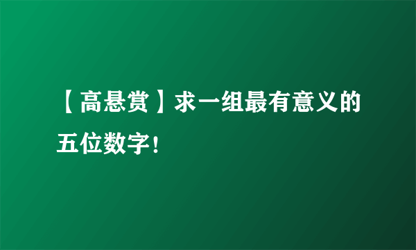 【高悬赏】求一组最有意义的五位数字！