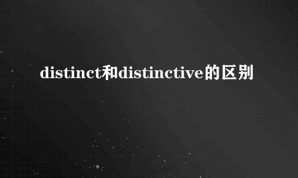 distinct和distinctive的区别