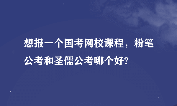 想报一个国考网校课程，粉笔公考和圣儒公考哪个好?