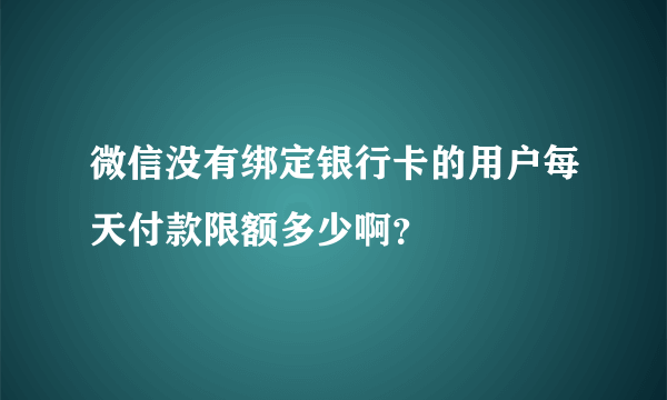 微信没有绑定银行卡的用户每天付款限额多少啊？