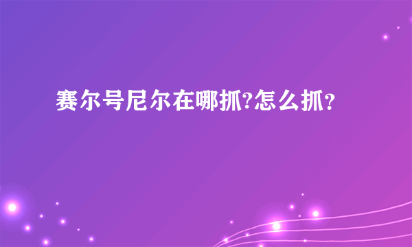 赛尔号尼尔在哪抓?怎么抓？