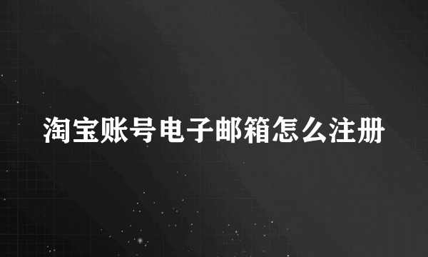 淘宝账号电子邮箱怎么注册