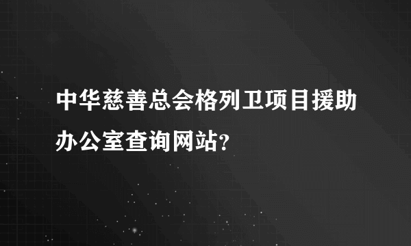 中华慈善总会格列卫项目援助办公室查询网站？