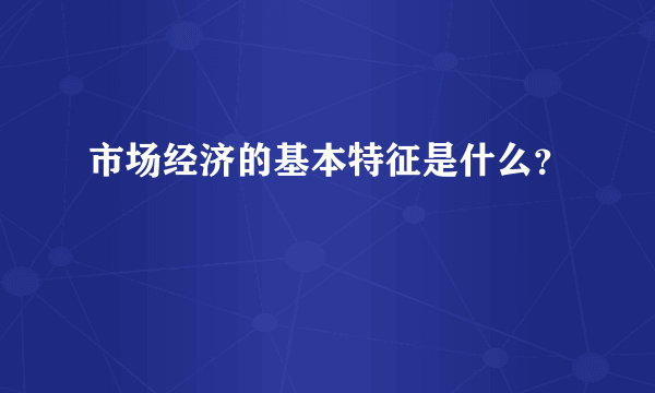 市场经济的基本特征是什么？