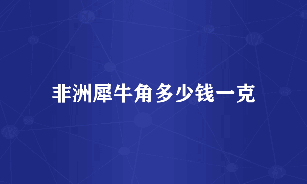 非洲犀牛角多少钱一克