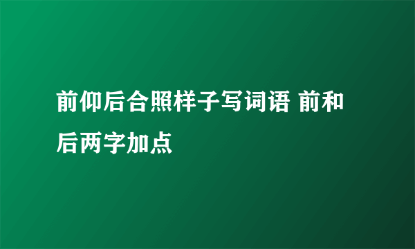 前仰后合照样子写词语 前和后两字加点