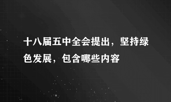 十八届五中全会提出，坚持绿色发展，包含哪些内容