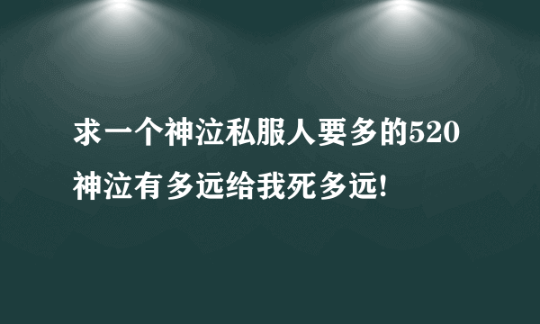 求一个神泣私服人要多的520神泣有多远给我死多远!