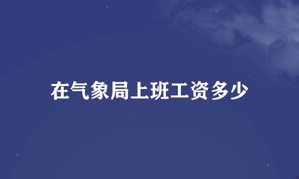 在气象局上班工资多少