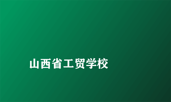 
山西省工贸学校

