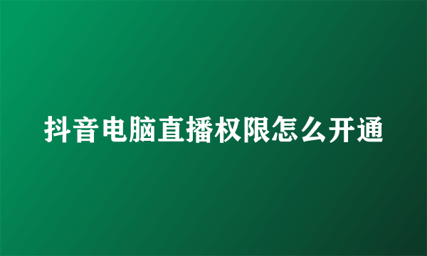 抖音电脑直播权限怎么开通