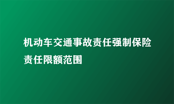 机动车交通事故责任强制保险责任限额范围