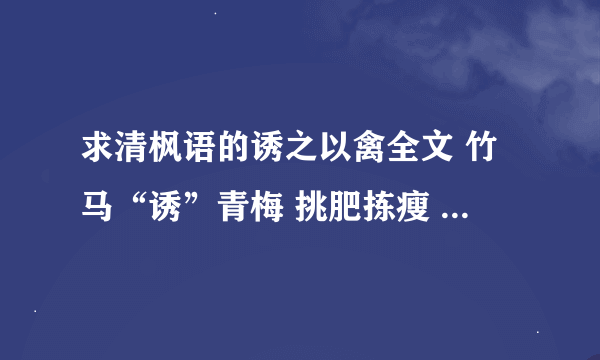 求清枫语的诱之以禽全文 竹马“诱”青梅 挑肥拣瘦 还有的话更好