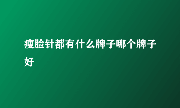 瘦脸针都有什么牌子哪个牌子好