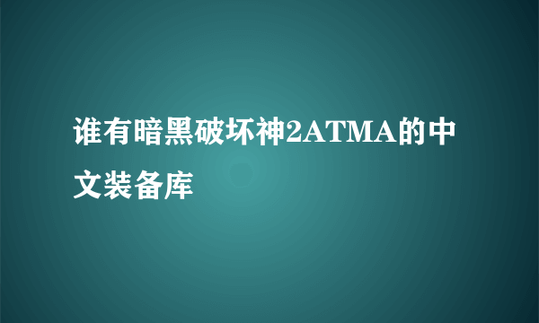 谁有暗黑破坏神2ATMA的中文装备库