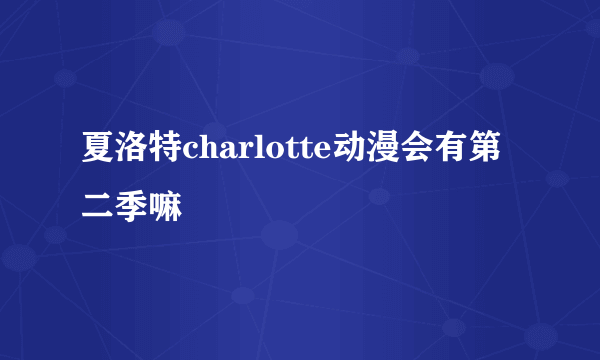 夏洛特charlotte动漫会有第二季嘛