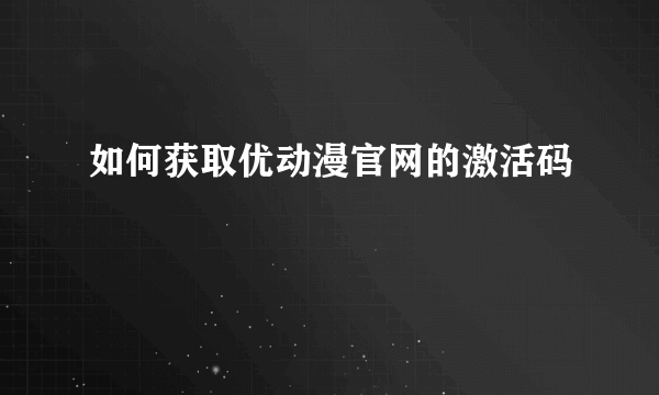 如何获取优动漫官网的激活码