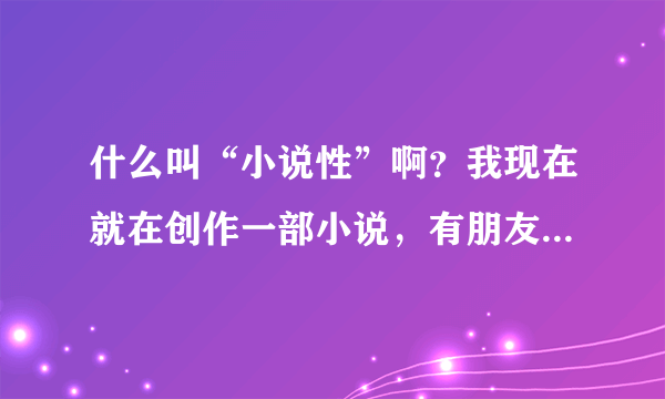 什么叫“小说性”啊？我现在就在创作一部小说，有朋友说我的故事性强了，小说性弱。这到底是？