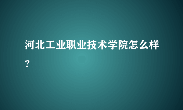 河北工业职业技术学院怎么样？