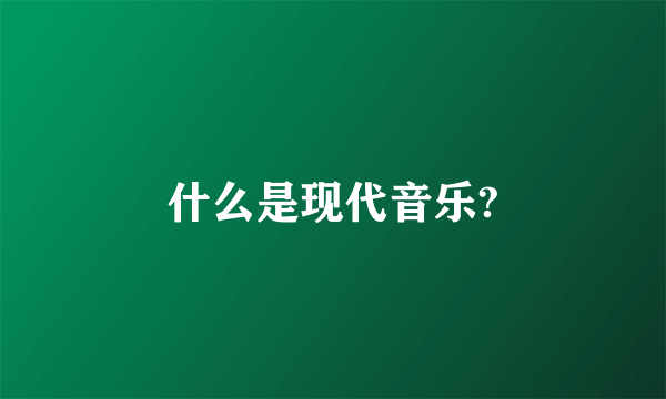 什么是现代音乐?