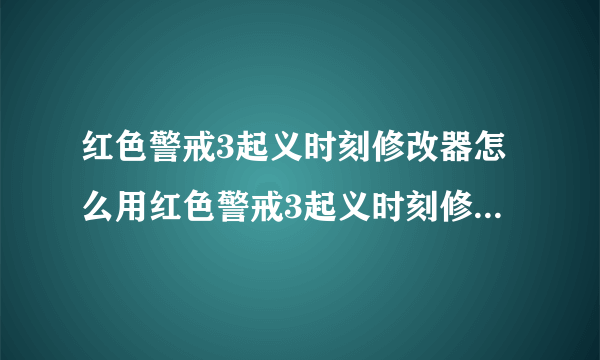 红色警戒3起义时刻修改器怎么用红色警戒3起义时刻修改器怎么用 啊为什么开游戏再开修改器，然后再按ctrl+~