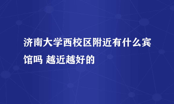 济南大学西校区附近有什么宾馆吗 越近越好的