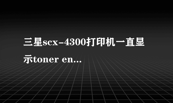 三星scx-4300打印机一直显示toner enmpty replace toner是什么意思啊