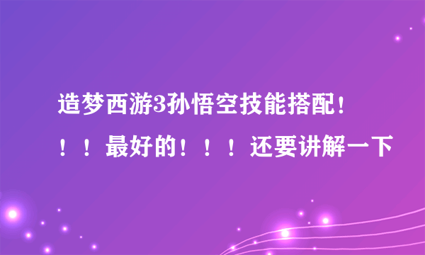 造梦西游3孙悟空技能搭配！！！最好的！！！还要讲解一下