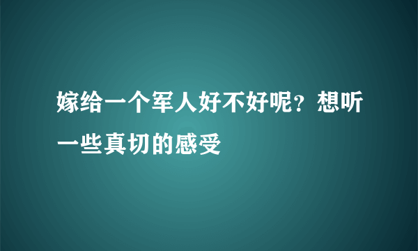 嫁给一个军人好不好呢？想听一些真切的感受