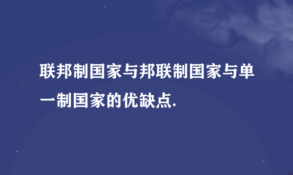 联邦制国家与邦联制国家与单一制国家的优缺点.