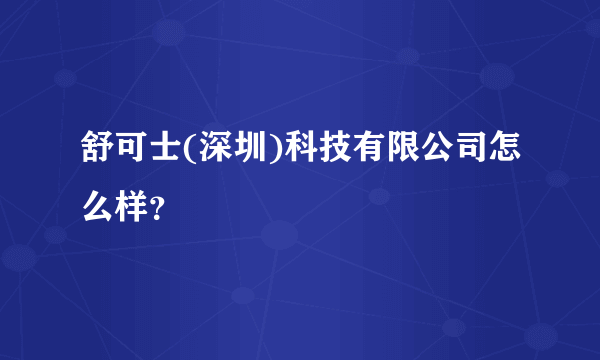 舒可士(深圳)科技有限公司怎么样？