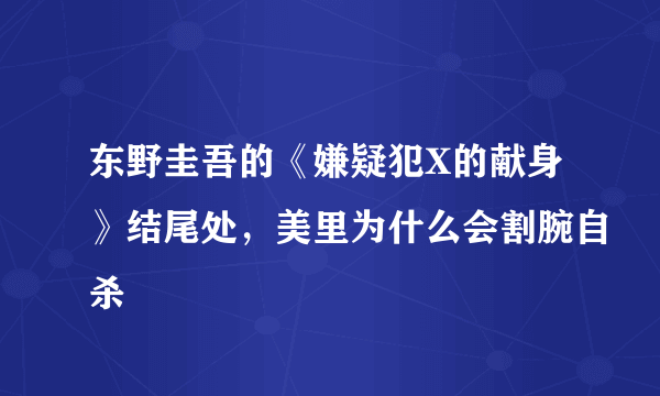 东野圭吾的《嫌疑犯X的献身》结尾处，美里为什么会割腕自杀