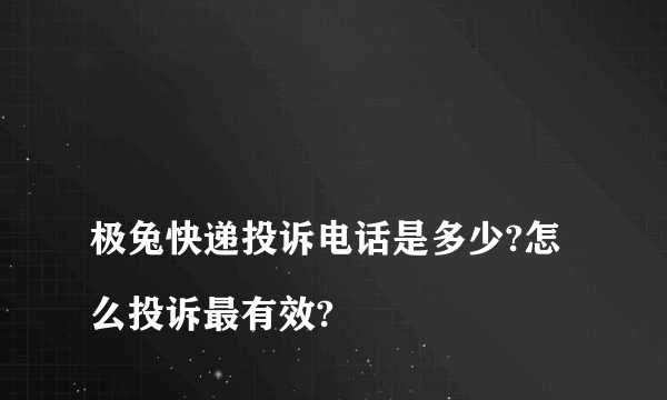 
极兔快递投诉电话是多少?怎么投诉最有效?

