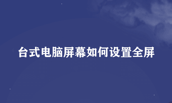 台式电脑屏幕如何设置全屏