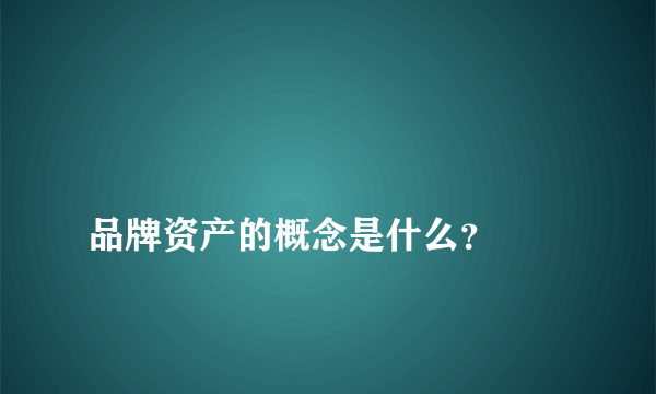 
品牌资产的概念是什么？

