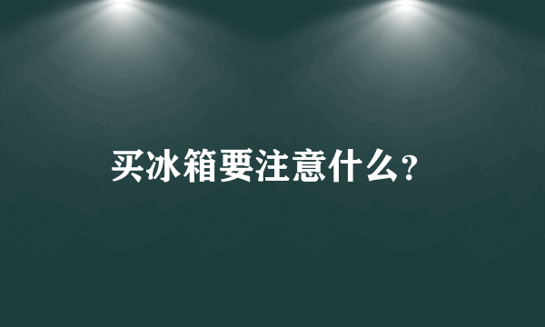 买冰箱要注意什么？