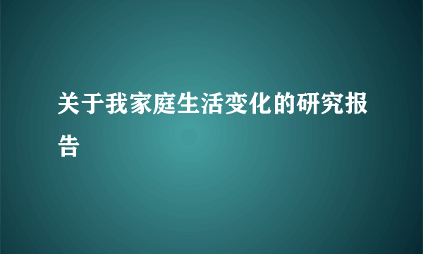 关于我家庭生活变化的研究报告