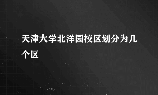 天津大学北洋园校区划分为几个区