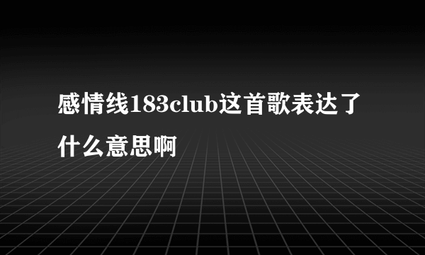 感情线183club这首歌表达了什么意思啊