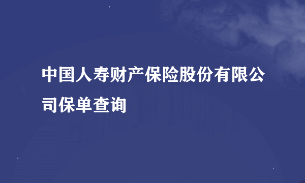 中国人寿财产保险股份有限公司保单查询